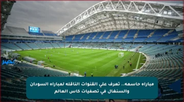 مباراة حاسمة.. تعرف على القنوات الناقلة لمباراة السودان والسنغال في تصفيات كأس العالم